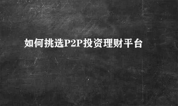 如何挑选P2P投资理财平台
