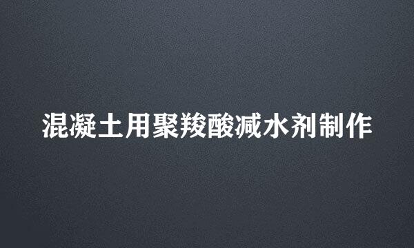 混凝土用聚羧酸减水剂制作