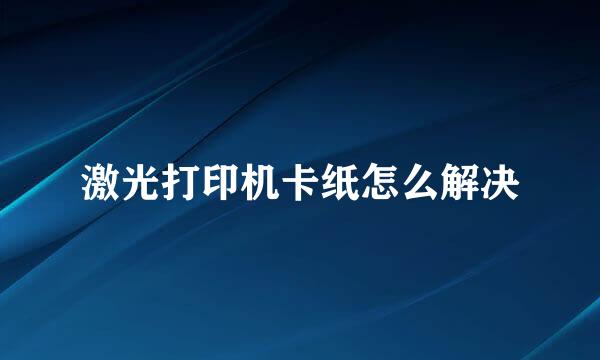 激光打印机卡纸怎么解决