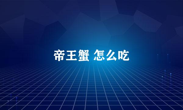 帝王蟹 怎么吃