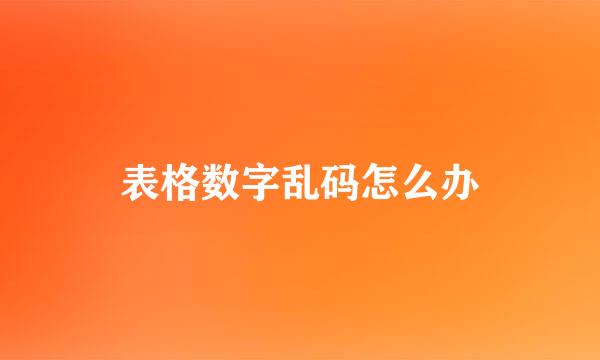 表格数字乱码怎么办