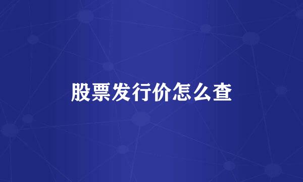 股票发行价怎么查
