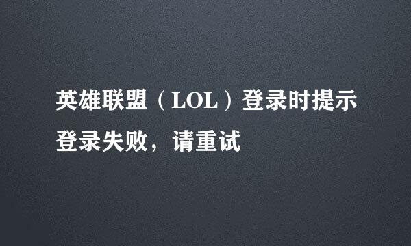 英雄联盟（LOL）登录时提示登录失败，请重试