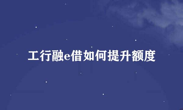 工行融e借如何提升额度