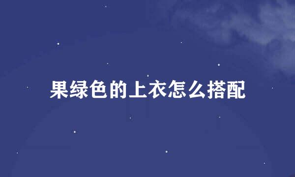 果绿色的上衣怎么搭配
