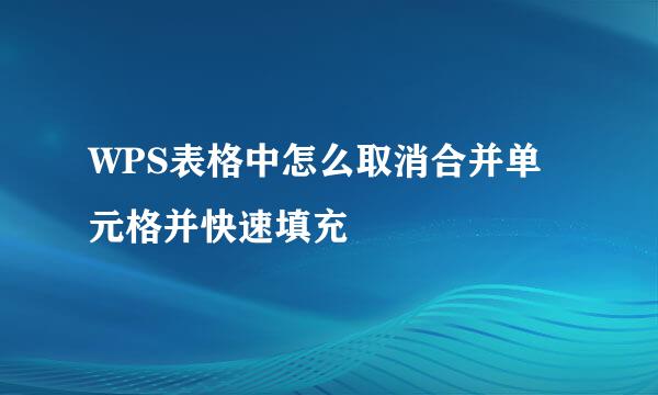 WPS表格中怎么取消合并单元格并快速填充