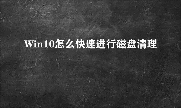 Win10怎么快速进行磁盘清理