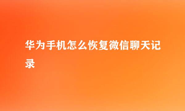 华为手机怎么恢复微信聊天记录