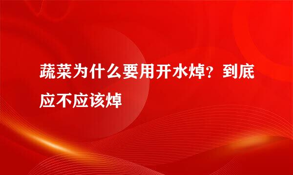 蔬菜为什么要用开水焯？到底应不应该焯