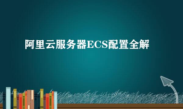 阿里云服务器ECS配置全解