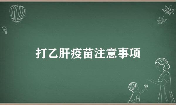 打乙肝疫苗注意事项