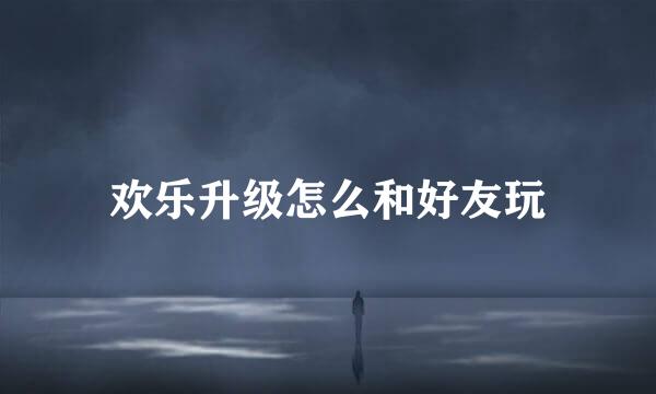 欢乐升级怎么和好友玩