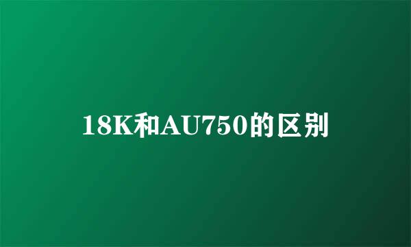 18K和AU750的区别