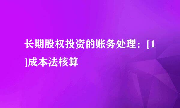 长期股权投资的账务处理：[1]成本法核算