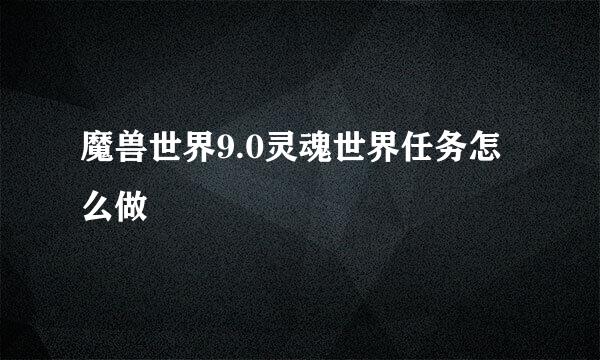 魔兽世界9.0灵魂世界任务怎么做
