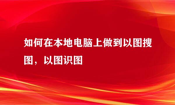 如何在本地电脑上做到以图搜图，以图识图