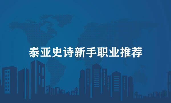 泰亚史诗新手职业推荐
