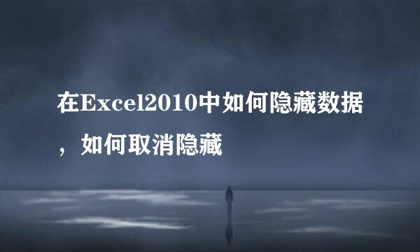 在Excel2010中如何隐藏数据，如何取消隐藏