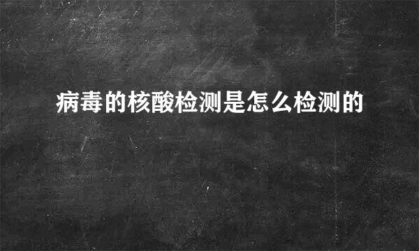 病毒的核酸检测是怎么检测的
