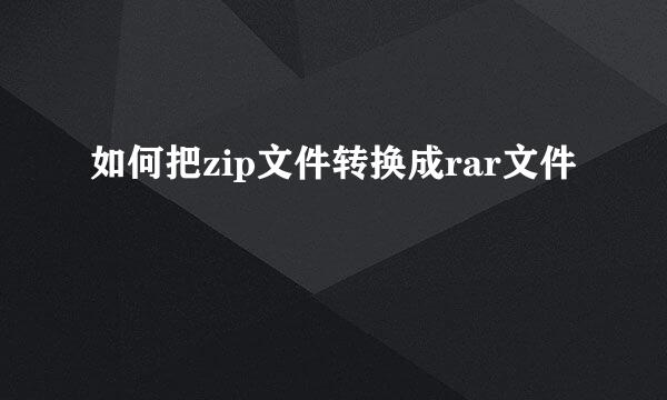 如何把zip文件转换成rar文件