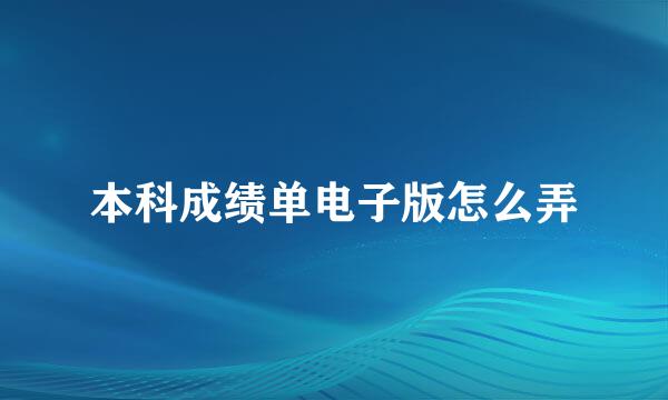 本科成绩单电子版怎么弄