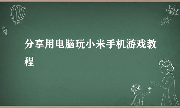 分享用电脑玩小米手机游戏教程