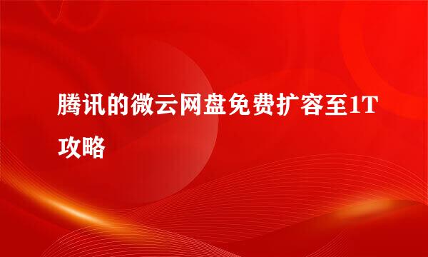 腾讯的微云网盘免费扩容至1T攻略