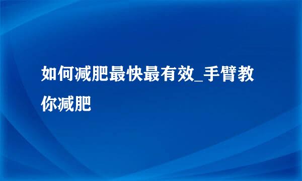 如何减肥最快最有效_手臂教你减肥