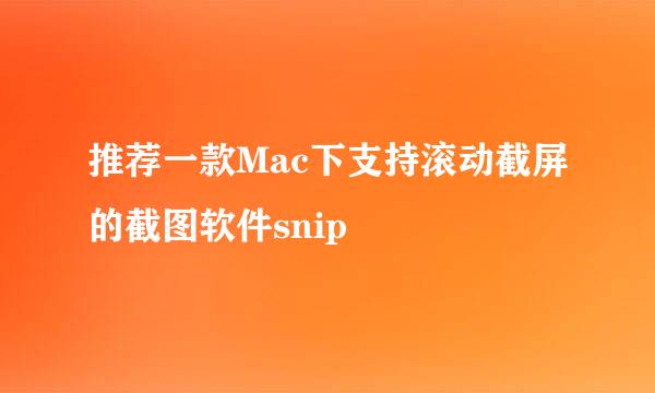推荐一款Mac下支持滚动截屏的截图软件snip