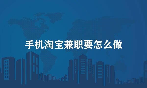 手机淘宝兼职要怎么做