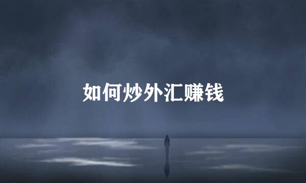 如何炒外汇赚钱