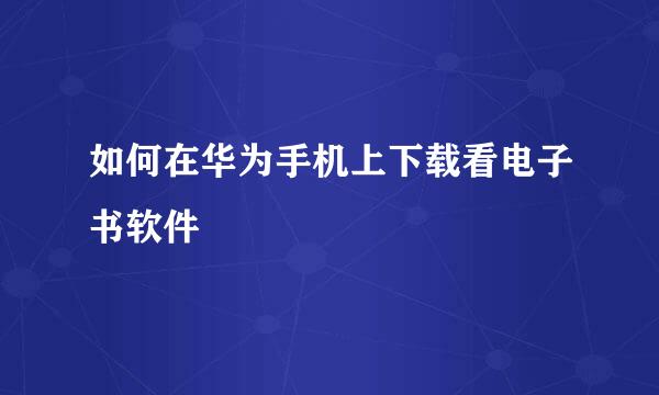 如何在华为手机上下载看电子书软件