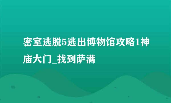 密室逃脱5逃出博物馆攻略1神庙大门_找到萨满