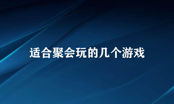 适合聚会玩的几个游戏