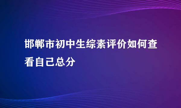 邯郸市初中生综素评价如何查看自己总分