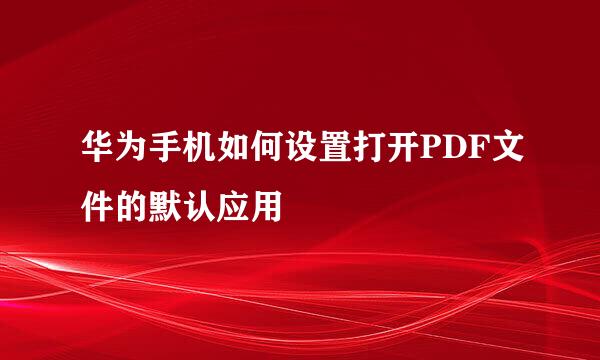 华为手机如何设置打开PDF文件的默认应用