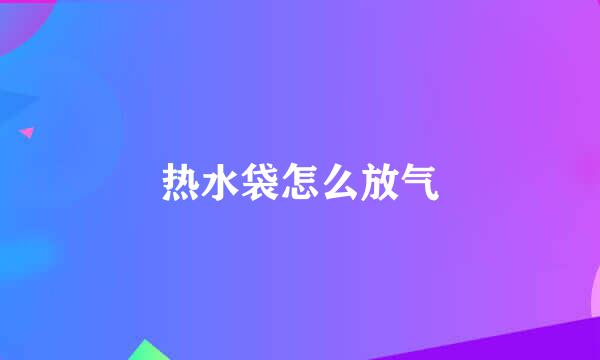 热水袋怎么放气