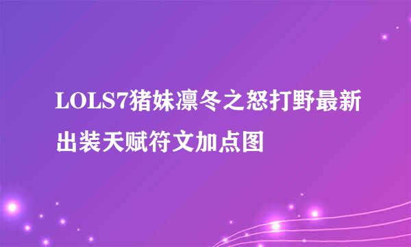 LOLS7猪妹凛冬之怒打野最新出装天赋符文加点图