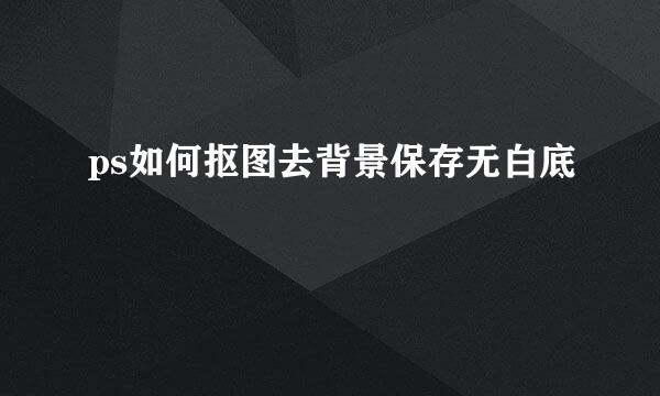 ps如何抠图去背景保存无白底