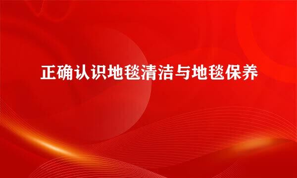 正确认识地毯清洁与地毯保养