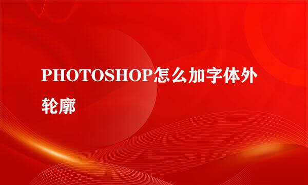 PHOTOSHOP怎么加字体外轮廓