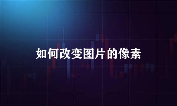 如何改变图片的像素