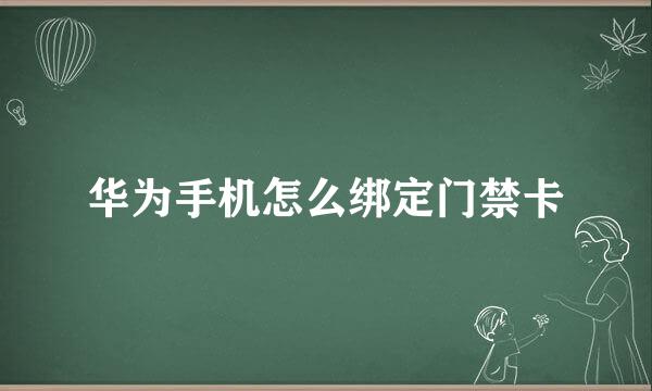 华为手机怎么绑定门禁卡