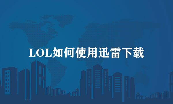 LOL如何使用迅雷下载