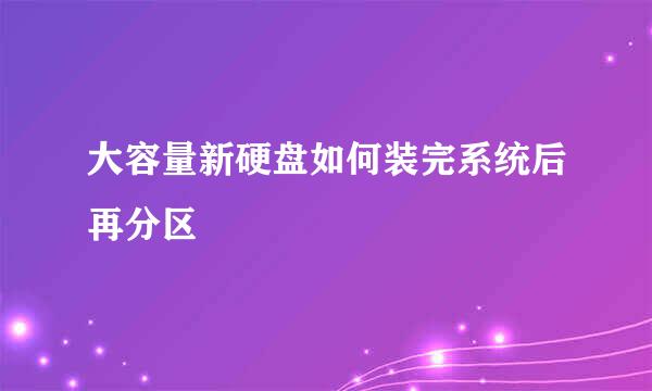 大容量新硬盘如何装完系统后再分区