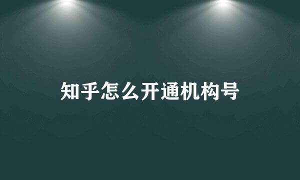 知乎怎么开通机构号