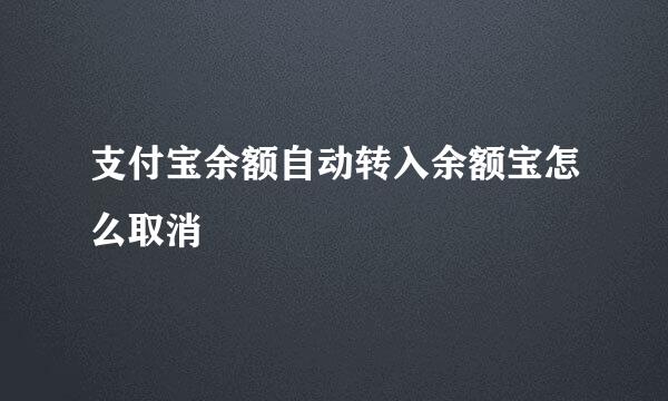 支付宝余额自动转入余额宝怎么取消