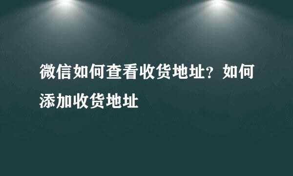 微信如何查看收货地址？如何添加收货地址