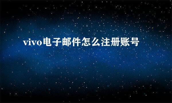 vivo电子邮件怎么注册账号