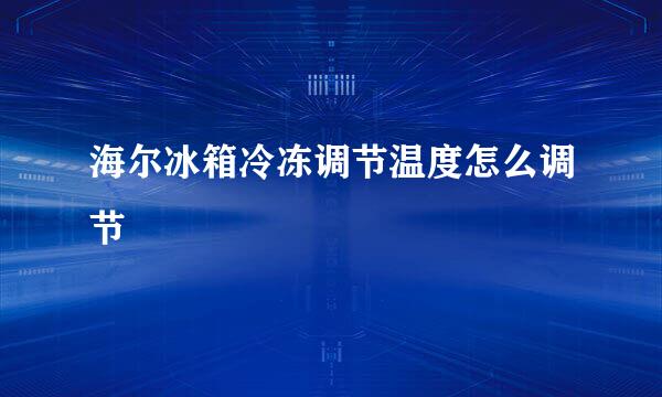 海尔冰箱冷冻调节温度怎么调节